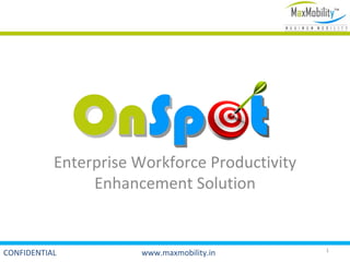 Enterprise Workforce Productivity
                Enhancement Solution


                                               1
CONFIDENTIAL          www.maxmobility.in
 