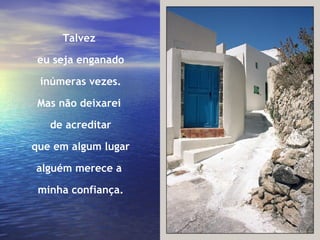 Talvez  eu seja enganado inúmeras vezes. Mas não deixarei  de acreditar que em algum lugar alguém merece a  minha confiança. 