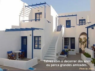 Talvez com o decorrer dos anos eu perca grandes amizades. 