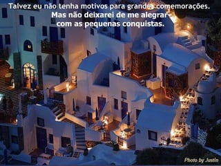 Talvez eu não tenha motivos para grandes comemorações.  Mas não deixarei de me alegrar  com as pequenas conquistas. 