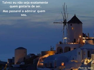 Talvez eu não seja exatamente  quem gostaria de ser. Mas passarei a admirar quem sou. 