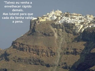 "Talvez eu venha a envelhecer rápido demais. Mas lutarei para que cada dia  t enha valido a pena. 