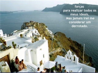 Talvez eu não tenha forças  para realizar todos os meus ideais.  Mas jamais irei me considerar um derrotado. 