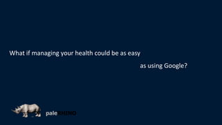 What if managing your health could be as easy
as using Google?
 
