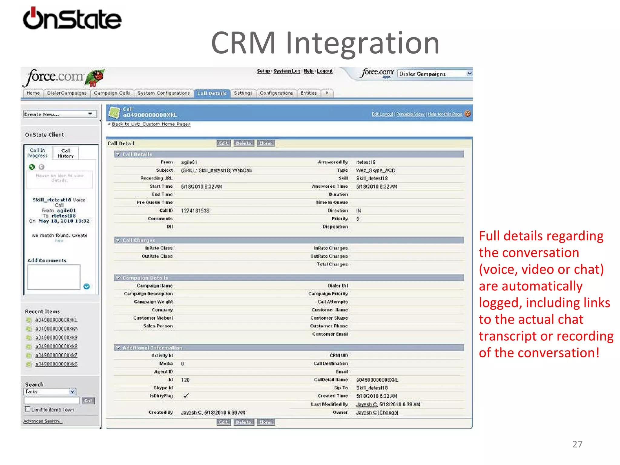 User Portal OnState AnyWhere  can serve as a container for a variety of business applications: Salesforce.com Google Talk Interactive Screenshare In addition users have access to a variety of elements: Conversation History Customer Service Stats – calls in queue, service levels, users logged-in, etc. Personal Queue – conversations can be queued for a specific user, in addition to skilled calls Call Info – complete details on the current conversation, including caller data and links to CRM or other records. OnState User Interface 