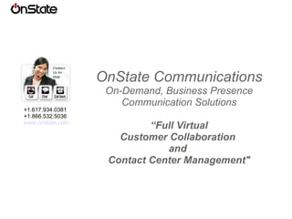OnState Communications On-Demand, Business Presence Communication Solutions “ Full Virtual Customer Collaboration  and  Contact Center Management&quot; +1.617.934.0381 +1.866.532.5036 www.onstate.com 