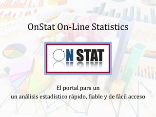OnStat On-Line Statistics
El portal para un
un análisis estadístico rápido, fiable y de fácil acceso
 