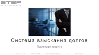 Святослав Ткачев +7 495 411 1204 welcome@stepintegrator.ru (с) Step Integrator
Система взыскания долгов
Презентация продукта
 