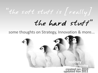 “the soft stuff is [really]
              the hard stuff”
some thoughts on Strategy, Innovation & more...




                                 rodney
                                     buitendag
                               created jan 2010
                              updated nov 2011
 