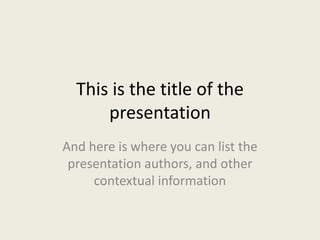 This is the title of the
      presentation
And here is where you can list the
 presentation authors, and other
     contextual information
 