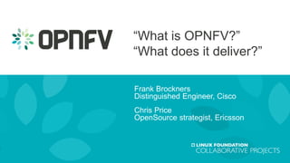 “What is OPNFV?”
“What does it deliver?”
Frank Brockners
Distinguished Engineer, Cisco
Chris Price
OpenSource strategist, Ericsson
 