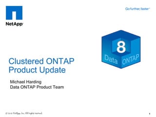 Clustered ONTAP
Product Update
Michael Harding
Data ONTAP Product Team




                          1
 
