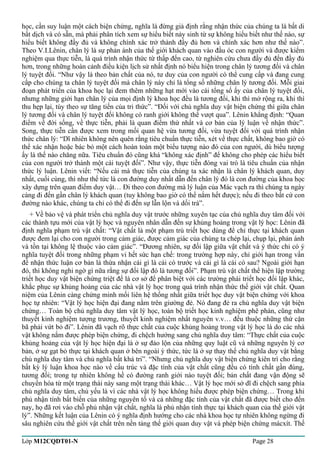 học, cần suy luận một cách biện chứng, nghĩa là đừng giả định rằng nhận thức của chúng ta là bất di 
bất dịch và có sẵn, mà phải phân tích xem sự hiểu biết nảy sinh từ sự không hiểu biết như thế nào, sự 
hiểu biết không đầy đủ và không chính xác trở thành đầy đủ hơn và chính xác hơn như thế nào”. 
Theo V.I.Lênin, chân lý là sự phản ánh của thế giới khách quan vào đầu óc con người và được kiểm 
nghiệm qua thực tiễn, là quá trình nhận thức từ thấp đến cao, từ nghiên cứu chưa đầy đủ đến đầy đủ 
hơn, trong những hoàn cảnh điều kiện lịch sử nhất định nó biểu hiện trong chân lý tương đối và chân 
lý tuyệt đối. “Như vậy là theo bản chất của nó, tư duy của con người có thể cung cấp và đang cung 
cấp cho chúng ta chân lý tuyệt đối mà chân lý này chỉ là tổng số những chân lý tương đối. Mỗi giai 
đoạn phát triển của khoa học lại đem thêm những hạt mới vào cái tổng số ấy của chân lý tuyệt đối, 
nhưng những giới hạn chân lý của mọi định lý khoa học đều là tương đối, khi thì mở rộng ra, khi thì 
thu hẹp lại, tùy theo sự tăng tiến của tri thức”. “Đối với chủ nghĩa duy vật biện chứng thì giữa chân 
lý tương đối và chân lý tuyệt đối không có ranh giới không thể vượt qua”. Lênin khẳng định: “Quan 
điểm về đời sống, về thực tiễn, phải là quan điểm thứ nhất và cơ bản của lý luận về nhận thức”. 
Song, thực tiễn cần được xem trong mối quan hệ vừa tương đối, vừa tuyệt đối với quá trình nhận 
thức chân lý: “Dĩ nhiên không nên quên rằng tiêu chuẩn thực tiễn, xét về thực chất, không bao giờ có 
thể xác nhận hoặc bác bỏ một cách hoàn toàn một biểu tượng nào đó của con người, dù biểu tượng 
ấy là thế nào chăng nữa. Tiêu chuẩn đó cũng khá “không xác định” để không cho phép các hiểu biết 
của con người trở thành một cái tuyệt đối”. Như vậy, thực tiễn đóng vai trò là tiêu chuẩn của nhận 
thức lý luận. Lênin viết: “Nếu cái mà thực tiễn của chúng ta xác nhận là chân lý khách quan, duy 
nhất, cuối cùng, thì như thế tức là con đường duy nhất dẫn đến chân lý đó là con đường của khoa học 
xây dựng trên quan điểm duy vật… Đi theo con đường mà lý luận của Mác vạch ra thì chúng ta ngày 
càng đi đến gần chân lý khách quan (tuy không bao giờ có thể nắm hết được); nếu đi theo bất cứ con 
đường nào khác, chúng ta chỉ có thể đi đến sự lẫn lộn và dối trá”. 
+ Về bảo vệ và phát triển chủ nghĩa duy vật trước những xuyên tạc của chủ nghĩa duy tâm đối với 
các thành tựu mới của vật lý học và nguyên nhân dẫn đến sự khủng hoảng trong vật lý học: Lênin đã 
định nghĩa phạm trù vật chất: “Vật chất là một phạm trù triết học dùng để chỉ thực tại khách quan 
được đem lại cho con người trong cảm giác, được cảm giác của chúng ta chép lại, chụp lại, phản ánh 
và tồn tại không lệ thuộc vào cảm giác”. “Đương nhiên, sự đối lập giữa vật chất và ý thức chỉ có ý 
nghĩa tuyệt đối trong những phạm vi hết sức hạn chế: trong trường hợp này, chỉ giới hạn trong vấn 
đề nhận thức luận cơ bản là thừa nhận cái gì là cái có trước và cái gì là cái có sau? Ngoài giới hạn 
đó, thì không nghi ngờ gì nữa rằng sự đối lập đó là tương đối”. Phạm trù vật chất thể hiện lập trường 
triết học duy vật biện chứng triệt để là cơ sở để phân biệt với các trường phái triết học đối lập khác, 
khắc phục sự khủng hoảng của các nhà vật lý học trong quá trình nhận thức thế giới vật chất. Quan 
niệm của Lênin càng chứng minh mối liên hệ thống nhất giữa triết học duy vật biện chứng với khoa 
học tự nhiên: “Vật lý học hiện đại đang nằm trên giường đẻ. Nó đang đẻ ra chủ nghĩa duy vật biện 
chứng… Toàn bộ chủ nghĩa duy tâm vật lý học, toàn bộ triết học kinh nghiệm phê phán, cũng như 
thuyết kinh nghiệm tượng trương, thuyết kinh nghiệm nhất nguyên v.v… đều thuộc những thứ cặn 
bã phải vứt bỏ đi”. Lênin đã vạch rõ thực chất của cuộc khủng hoảng trong vật lý học là do các nhà 
vật không nắm được phép biện chứng, đi chệch hướng sang chủ nghĩa duy tâm: “Thực chất của cuộc 
khủng hoảng của vật lý học hiện đại là ở sự đảo lộn của những quy luật cũ và những nguyên lý cơ 
bản, ở sự gạt bỏ thực tại khách quan ở bên ngoài ý thức, tức là ở sự thay thế chủ nghĩa duy vật bằng 
chủ nghĩa duy tâm và chủ nghĩa bất khả tri”. “Nhưng chủ nghĩa duy vật biện chứng kiên trì cho rằng 
bất kỳ lý luận khoa học nào về cấu trúc và đặc tính của vật chất cũng đều có tính chất gần đúng, 
tương đối; trong tự nhiên không hề có đường ranh giới nào tuyệt đối; bản chất đang vận động sẽ 
chuyển hóa từ một trạng thái này sang một trạng thái khác… Vật lý học mới sở dĩ đi chệch sang phía 
chủ nghĩa duy tâm, chủ yếu là vì các nhà vật lý học không hiểu được phép biện chứng… Trong khi 
phủ nhận tính bất biến của những nguyên tố và cả những đặc tính của vật chất đã được biết cho đến 
nay, họ đã rơi vào chỗ phủ nhận vật chất, nghĩa là phủ nhận tính thực tại khách quan của thế giới vật 
lý”. Những kết luận của Lênin có ý nghĩa định hướng cho các nhà khoa học tự nhiên không ngừng đi 
sâu nghiên cứu thế giới vật chất trên nền tảng thế giới quan duy vật và phép biện chứng mácxít. Thế 
Lớp M12CQDT01-N Page 28 
 