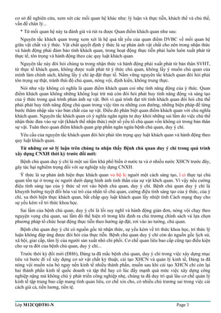 cơ sở để nghiên cứu, xem xét các mối quan hệ khác như: lý luận và thực tiễn, khách thể và chủ thể, 
vấn đề chân lý... 
* Từ mối quan hệ này ta đánh giá và rút ra được Quan điểm khách quan như sau: 
Nguyên tắc khách quan trong xem xét là hệ quả tất yếu của quan điểm DVBC về mối quan hệ 
giữa vật chất và ý thức. Vật chất quyết định ý thức là sự phản ánh vật chất cho nên trong nhận thức 
và hành động phải đảm bảo tính khách quan, trong hoạt động thực tiễn phải luôn luôn xuất phát từ 
thực tế, tôn trọng và hành động theo các quy luật khách quan. 
Nguyên tắc này đòi hỏi chúng ta trong nhận thức và hành động phải xuất phát từ bản thân SVHT, 
từ thực tế khách quan, không được xuất phát từ ý thức chủ quan, không lấy ý muốn chủ quan của 
mình làm chính sách, không lấy ý chí áp đặt thực tế. Nắm vững nguyên tắc khách quan đòi hỏi phải 
tôn trọng sự thật, tránh thái độ chủ quan, nóng vội, định kiến, không trung thực. 
Nói như vậy không có nghĩa là quan điểm khách quan coi nhẹ tính năng động của ý thức. Quan 
điểm khách quan không những không loại trừ mà còn đòi hỏi phát huy tính năng động và sáng tạo 
của ý thức trong quá trình phản ánh sự vật. Bởi vì quá trình đạt tới tính khách quan đòi hỏi chủ thể 
phải phát huy tính năng động chủ quan trong việc tìm ra những con đường, những biện pháp để từng 
bước thâm nhập sâu vào bản chất của sự vật. Điều đó phân biệt quan điểm khách quan với chủ nghĩa 
khách quan. Nguyên tắc khách quan có ý nghĩa ngăn ngừa tư duy khỏi những sai lầm do việc chủ thể 
nhận thức đưa vào sự vật (khách thể nhận thức) một số yếu tố chủ quan vốn không có trong bản thân 
sự vật. Tuân theo quan điểm khách quan góp phần ngăn ngừa bệnh chủ quan, duy ý chí. 
Yêu cầu của nguyên tắc khách quan đòi hỏi phải tôn trọng quy luật khách quan và hành động theo 
quy luật khách quan. 
Từ những cơ sở lý luận trên chúng ta nhận thấy Bệnh chủ quan duy ý chí trong quá trình 
xây dựng CNXH thời kỳ trước đổi mới: 
Bệnh chủ quan duy ý chí là một sai lầm khá phổ biến ở nước ta và ở nhiều nước XHCN trước đây, 
gây tác hại nghiêm trọng đối với sự nghiệp xây dựng CNXH. 
Ý thức là sự phản ánh hiện thực khách quan vo bộ ĩc nguời một cách sáng tạo, l ci thực tại chủ 
quan tồn tại ở trong óc người dưới dạng hình ảnh tinh thần của sự vật khch quan. Vì vậy nếu cường 
điệu tính sáng tạo của ý thức sẽ rơi vào bệnh chủ quan, duy ý chí. Bệnh chủ quan duy ý chí là 
khuynh hướng tuyệt đối hóa vai trò của nhân tố chủ quan, cường điệu tính sáng tạo của ý thức, của ý 
chí, xa thời hiện thực khách quan, bất chấp quy luật khách quan lấy nhiệt tình Cách mạng thay cho 
sự yếu kém về tri thức khoa học. 
Sai lầm của bệnh chủ quan, duy ý chí là lối suy nghĩ và hành động giản đơn, nóng vội chạy theo 
nguyện vọng chủ quan, sai lầm đó thể hiện rõ trong khi định ra chủ trương chính sách và lựa chọn 
phương pháp tổ chức hoạt động thực tiễn theo hướng áp đặt, rơi vào ảo tưởng, chủ quan. 
Bệnh chủ quan duy ý chí có nguồn gốc từ nhận thức, sự yếu kém về tri thức khoa học, tri thức lý 
luận không đáp ứng được đòi hỏi của thực tiễn. Bệnh chủ quan duy ý chí còn do nguồn gốc lịch sử, 
xã hội, giai cấp, tâm lý của người sản xuất nhỏ chi phối. Cơ chế quan liêu bao cấp cũng tạo điều kiện 
cho sự ra đời của bệnh chủ quan, duy ý chí... 
Trước thời kỳ đổi mới (ĐH6), Đảng ta đã mắc bệnh chủ quan, duy ý chí trong việc xây dựng mục 
tiêu và bước đi về xây dựng cơ sở vật chất kỷ thuật, cải tạo XHCN và quản lý kinh tế, Đảng ta đã 
nóng vội muốn xóa bỏ ngay nền kinh tế nhiều thành phần, muốn sau khi cải tạo XHCN chỉ còn lại 
hai thành phần kinh tế quốc doanh và tập thể hay có lúc đẩy mạnh quá mức việc xây dựng công 
nghiệp nặng mà không chú ý phát triển công nghiệp nhẹ, chúng ta đã duy trì quá lâu cơ chế quản lý 
kinh tế tập trung bao cấp mang tính quan liêu, cơ chế xin cho, có nhiều chủ trương sai trong việc cải 
cách giá cả, tiền lương, tiền tệ. 
Lớp M12CQDT01-N Page 3 
 