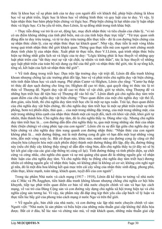thức là khoa học về sự phản ánh của tư duy con người đối với khách thể, phép biện chứng là khoa 
học về sự phát triển, lôgíc học là khoa học về những hình thức và quy luật của tư duy. Vì vậy, lý 
luận nhận thức bao hàm phép biện chứng và lôgíc học. Phép biện chứng là hạt nhân của lý luận nhận 
thức và lôgíc học. Cả ba yếu tố trên, theo Lênin, là sự đồng nhất trong tính khác biệt. 
+ Thực tiễn đóng vai trò là cơ sở, động lực, mục đích nhận thức và tiêu chuẩn của chân lý, “vì nó 
có ưu điểm không những của tính phổ biến, mà cả của tính hiện thực trực tiếp”. “Từ trực quan sinh 
động đến tư duy trừu tượng, và từ tư duy trừu tượng đến thực tiễn - đó là con đường biện chứng của 
sự nhận thức chân lý, của sự nhận thức thực tại khách quan”. Như vậy, thực tiễn là một vòng khâu 
trong quá trình nhận thức thế giới khách quan. Thông qua thực tiễn mà con người mới chứng minh 
được tính chân lý của nhận thức. Xuất phát từ thực tiễn, theo V.I.Lênin, quá trình nhận thức biểu 
hiện sự thống nhất giữa lịch sử và lôgíc của tư duy: “Lôgíc không phải là học thuyết về những quy 
luật phát triển của “tất thảy mọi sự vật vật chất, tự nhiên và tinh thần”, tức là học thuyết về những 
quy luật phát triển của toàn bộ nội dung cụ thể của thế giới và nhận thức thế giới, tức là sự tổng kết, 
tổng số, kết luận của lịch sử nhận thức thế giới”. 
+ Về tính đảng trong triết học: Dựa trên lập trường duy vật triệt để, Lênin đã đấu tranh không 
khoan nhượng chống lại các trường phái đối lập, bảo vệ và phát triển chủ nghĩa duy vật biện chứng, 
trên tinh thần khoa học và cách mạng. Phê phán Cantơ và Hêghen, Lênin cho rằng: “Cantơ hạ thấp 
tri thức để dọn sạch đường cho lòng tin; Hêghen đề cao tri thức, quả quyết rằng tri thức tức là tri 
thức về Thượng đế. Người duy vật đề cao tri thức về vật chất, giới tự nhiên, tống Thượng đế và 
những bọn triết học đê tiện bảo vệ Thượng đế vào hố rác”. Lênin đánh giá chủ nghĩa duy tâm trên 
quan điểm của chủ nghĩa duy vật biện chứng: “Theo quan điểm của một chủ nghĩa duy vật thô lỗ, 
đơn giản, siêu hình, thì chủ nghĩa duy tâm triết học chỉ là một sự ngu xuẩn. Trái lại, theo quan điểm 
của chủ nghĩa duy vật biện chứng, thì chủ nghĩa duy tâm triết học là một sự phát triển (một sự thổi 
phồng, bơm to) phiến diện, thái quá… của một trong những đặc trưng, của một trong những mặt, của 
một trong những khía cạnh của nhận thức thành một cái tuyệt đối, tách rời khỏi vật chất, khỏi giới tự 
nhiên, thần thánh hóa. Chủ nghĩa duy tâm, đó là chủ nghĩa thầy tu. Đúng như vậy. Nhưng chủ nghĩa 
duy tâm triết học là… con đường dẫn đến chủ nghĩa thầy tu, qua một trong những sắc thái của nhận 
thức (biện chứng) vô cùng phức tạp của con người”. Lênin chỉ ra sự đối lập giữa chủ nghĩa duy vật 
biện chứng và chủ nghĩa duy tâm xung quanh con đường nhận thức: “Nhận thức của con người 
không phải là… một đường thẳng, mà là một đường cong đi gần vô hạn đến một loạt những vòng 
tròn, đến một vòng xoáy ốc. Bất cứ đoạn nào, khúc nào, mảnh nào của đường cong ấy cũng có thể 
chuyển hóa (chuyển hóa một cách phiến diện) thành một đường thẳng đối lập, đầy đủ, đường thẳng 
này (nếu chỉ thấy cây không thấy rừng) sẽ dẫn đến vũng bùn, đến chủ nghĩa thầy tu (ở đây nó sẽ bị 
lợi ích giai cấp của các giai cấp thống trị củng cố lại). Tính đường thẳng và tính phiến diện, sự chết 
cứng và cứng nhắc, chủ nghĩa chủ quan và sự mù quáng chủ quan đó là những nguồn gốc về nhận 
thức luận của chủ nghĩa duy tâm. Và chủ nghĩa thầy tu (bằng chủ nghĩa duy tâm triết học) đương 
nhiên có những nguồn gốc về nhận thức luận, nó không phải là không có cơ sở; không còn nghi ngờ 
gì nữa, đó là một đóa hoa không kết quả mọc trên cái cây sống của nhận thức sinh động, phong phú, 
chân thực, khỏe mạnh, toàn năng, khách quan, tuyệt đối của con người”. 
Trong tác phẩm Nhà nước và cách mạng (1917 - 1918), Lênin đã kế thừa tư tưởng về nhà nước 
của C.Mác và Ph.Ăngghen, tiến hành đấu tranh không khoan nhượng chống chủ nghĩa cơ hội hữu 
khuynh, tiếp tục phát triển quan điểm cơ bản về nhà nước chuyên chính vô sản và bạo lực cách 
mạng, về vai trò của Đảng Cộng sản và con đường xây dựng chủ nghĩa xã hội trong hiện tại và chủ 
nghĩa cộng sản tương lai. Vì vậy, tác phẩm này đã đáp ứng kịp thời yêu cầu cấp bách về lý luận và 
thực tiễn lúc bấy giờ của phong trào cách mạng ở nước Nga và trên thế giới. 
+ Về nguồn gốc, bản chất của nhà nước, và con đường xác lập nhà nước chuyên chính vô sản: 
Người viết: “Nhà nước là sản phẩm và biểu hiện của những mâu thuẫn giai cấp không thể điều hòa 
được. Bất cứ ở đâu, hễ lúc nào và chừng nào mà, về mặt khách quan, những mâu thuẫn giai cấp 
Lớp M12CQDT01-N Page 30 
 