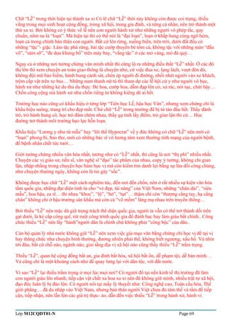 Chữ “Lễ” trong thời hiện tại thành xa xỉ Có lẽ chữ “Lễ” thời này không còn được coi trọng, thiếu 
vắng trong mọi sinh hoạt cộng đồng, trong xã hội, trong gia đình, và từng cá nhân, nên trở thành một 
thứ xa xỉ. Bởi không có ý thức về lễ nên con người hành xử như những người vô phép tắc, quy 
chuẩn, nôm na là “loạn”. Mà hiện tại thì có thể nói là “đại loạn”, loạn ở khắp hang cùng ngõ hẻm, 
loạn cả trong chính bản thân con người. Bất cứ lên rừng, xuống biển, trên trời, dưới đất đều có 
những “tặc”- giặc: Lâm tặc phá rừng, hải tặc cướp thuyền bè tôm cá, không tặc với những màn “đấu 
võ”, “sàm sỡ”, “đe dọa khủng bố” trên máy bay, “vằng tặc” ở các mỏ vàng, mỏ đá quý… 
Ngay cả ở những nơi tưởng chừng văn minh nhất thì cũng lộ ra những điều thất “Lễ” nhất. Ở các đô 
thị lớn thì xem chuyện an toàn giao thông là chuyện nhỏ, cứ việc đua xe, lạng lách, vượt đèn đỏ, 
không đội mũ bảo hiểm, hành hung cảnh sát, chèn ép người đi đường, nhồi nhét người vào xe khách, 
trộm cắp vặt trên xe bus… Những nam thanh nữ tú thì tham dự các lễ hội cứ y như người vô học, 
hành xử như những kẻ du thủ du thực: Bẻ hoa, cướp hoa, dẫm đạp lên cỏ, xả rác, nói tục, chửi bậy… 
Chốn công cộng mà hành xử như chốn riêng tư không kiêng dè ai hết. 
Trường học nào cũng có khẩu hiệu ở từng lớp “Tiên học Lễ, hậu học Văn”, nhưng xem chừng chỉ là 
khẩu hiệu suông, trang trí cho đẹp mắt. Chứ chữ “Lễ” trong trường đã bị tứ tán đâu hết. Thầy đánh 
trò, trò hành hung cô, học trò đâm chém nhau, thầy gạ tình lấy điểm, trò gian lận thi cử… Học 
đường trở thành môi trường bạo lực hỗn loạn. 
Khẩu hiệu “Lương y như từ mẫu” hay “lời thề Hypocrat” về y đức không có chữ “Lễ” nên mới có 
“loạn” phong bì, bao thư, mới có những bác sĩ vô lương tâm xem thường tính mạng của người bệnh, 
để bệnh nhân chết tức tưởi… 
Giới tưởng chừng nhiều văn hóa nhất, tưởng như có “Lễ” nhất, thì cũng là nơi “thị phi” nhiều nhất. 
Chuyện các vị giáo sư, tiến sĩ, văn nghệ sĩ “đạo” tác phẩm của nhau, copy ý tưởng, không chỉ gian 
lận, nhập nhằng trong chuyện học hàm học vị mà còn kiếm tìm danh lợi bằng sự lừa dối công chúng, 
như chuyện thưòng ngày, không còn là tin gây “sốc”. 
Không được học chữ “Lễ” một cách nghiêm túc, đến nơi đến chốn, nên ở rất nhiều sự kiện văn hóa 
tầm quốc gia, những đại diện tinh tú cho “vẻ đẹp, tài năng” của Việt Nam, những “chân dài”, “siêu 
mẫu”, hoa hậu, ca sĩ… thi nhau “khoe”, “lộ”, “hở”, “tụt”… thậm chí còn “thượng cẳng tay, hạ cẳng 
chân” không chỉ ở hậu trường sân khấu mà còn cả “võ mồm” lăng mạ nhau trên truyền thông… 
Bởi thiếu “Lễ” nên mặc dù giữ trọng trách thể diện quốc gia, người ta vẫn có thể trở thành dối trên 
gạt dưới, là kẻ cắp công quĩ, rút ruột công trình quốc gia để đánh bạc hay làm giàu bất chính.. Công 
chức thiếu “Lễ” nên lấy “hành”người dân là chính chứ không phải “công bộc” của dân.. 
Cán bộ quản lý nhà nước không giữ “Lễ” nên xem việc giả mạo văn bằng chứng chỉ học vị để tại vị 
hay thăng chức như chuyện bình thường, đương nhiên phải thế, không biết ngượng, xấu hổ. Và nhìn 
tới đâu, bất cứ chỗ nào, ngành nào, giai tầng địa vị xã hội nào cũng thấy thiếu “Lễ” trầm trọng. 
Thiếu “Lễ”, quan hệ cộng đồng bất an, gia đình bất hòa, xã hội bất ổn, dễ phạm tội, dễ bán mình… 
Và cũng chỉ là một khoảng cách nhỏ để quay lưng lại với dân tộc, với đất nước. 
Vì sao “Lễ” lại thiếu trầm trọng ở mọi lúc mọi nơi? Có người đổ tại nền kinh tế thị trưòng đã làm 
con người giàu lên nhanh, tiếp cận vật chất xa hoa xa xỉ nên đã không giữ mình, nhiều trật tự xã hội, 
đạo đức luân lý bị đảo lộn. Có người nói tại mấy lý thuyết như: Công nghệ cao, Toàn cầu hóa, Thế 
giới phẳng… đã du nhập vào Việt Nam, nhưng bản thân người Việt chưa đủ tâm thế và tầm để tiếp 
cận, tiếp nhận, nên lẫn lộn các giá trị thực- ảo, dẫn đến việc thiếu “Lễ” trong hành xử, hành vi. 
Lớp M12CQDT01-N Page 69 
 