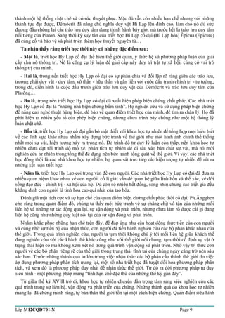 thành một hệ thống chặt chẽ và có sức thuyết phục. Mặc dù vẫn còn nhiều hạn chế nhưng với những 
thành tựu đạt được, Đêmôcrít đã nâng chủ nghĩa duy vật Hi Lạp lên đỉnh cao, làm cho nó đủ sức 
đương đầu chống lại các trào lưu duy tâm đang thịnh hành bấy giờ, mà trước hết là trào lưu duy tâm 
nổi tiếng của Platon. Sang thời kỳ suy tàn của triết học Hi Lạp cổ đại (Hi Lạp hóa) Êpicua (Epicure) 
đã củng cố và bảo vệ và phát triển thêm học thuyết nguyên tử… 
Ta nhận thấy rằng triết học thời này có những đặc điểm sau: 
- Một là, triết học Hy Lạp cổ đại thể hiện thế giới quan, ý thức hệ và phương pháp luận của giai 
cấp chủ nô thống trị. Nó là công cụ lý luận để giai cấp này duy trì trật tự xã hội, củng cố vai trò 
thống trị của mình. 
- Hai là, trong nền triết học Hy Lạp cổ đại có sự phân chia và đối lập rõ ràng giữa các trào lưu, 
trường phái duy vật - duy tâm, vô thần - hữu thần và gắn liền với cuộc đấu tranh chính trị - tư tưởng; 
trong đó, điển hình là cuộc đấu tranh giữa trào lưu duy vật của Đêmôcrít và trào lưu duy tâm của 
Platông… 
- Ba là, trong nền triết học Hy Lạp cổ đại đã xuất hiện phép biện chứng chất phác. Các nhà triết 
học Hy Lạp cổ đại là “những nhà biện chứng bẩm sinh”. Họ nghiên cứu và sử dụng phép biện chứng 
để nâng cao nghệ thuật hùng biện, để bảo vệ quan điểm triết học của mình, để tìm ra chân lý. Họ đã 
phát hiện ra nhiều yếu tố của phép biện chứng, nhưng chưa trình bày chúng như một hệ thống lý 
luận chặt chẽ. 
- Bốn là, triết học Hy Lạp cổ đại gắn bó mật thiết với khoa học tự nhiên để tổng hợp mọi hiểu biết 
về các lĩnh vực khác nhau nhằm xây dựng bức tranh về thế giới như một hình ảnh chỉnh thể thống 
nhất mọi sự vật, hiện tượng xảy ra trong nó. Do trình độ tư duy lý luận còn thấp, nên khoa học tự 
nhiên chưa đạt tới trình độ mổ xẻ, phân tích tự nhiên để đi sâu vào bản chất sự vật, mà nó mới 
nghiên cứu tự nhiên trong tổng thể để dựng nên bức tranh tổng quát về thế giới. Vì vậy, các nhà triết 
học đồng thời là các nhà khoa học tự nhiên, họ quan sát trực tiếp các hiện tượng tự nhiên để rút ra 
những kết luận triết học. 
- Năm là, triết học Hy Lạp coi trọng vấn đề con người. Các nhà triết học Hy Lạp cổ đại đã đưa ra 
nhiều quan niệm khác nhau về con người, cố lí giải vấn đề quan hệ giữa linh hồn và thể xác, về đời 
sống đạo đức - chính trị - xã hội của họ. Dù còn có nhiều bất đồng, song nhìn chung các triết gia đều 
khẳng định con người là tinh hoa cao quí nhất của tạo hóa. 
Đánh giá mặt tích cực và sự hạn chế của quan điểm biện chứng chất phác thời cổ đại, Ph.Ăngghen 
cho rằng trong quan điểm đó, chúng ta thấy một bức tranh về sự chằng chịt vô tận của những mối 
liên hệ và những sự tác động qua lại, sự vận động và phát triển, nhưng chưa làm rõ được cái gì đang 
liên hệ cũng như những quy luật nội tại của sự vận động và phát triển. 
Nhằm khắc phục những hạn chế trên đây, để đáp ứng nhu cầu hoạt động thực tiễn của con người 
và cũng nhờ sự tiến bộ của nhận thức, con người đã tiến hành nghiên cứu các bộ phận khác nhau của 
thế giới. Trong quá trình nghiên cứu, người ta tạm thời không chú ý tới mối liên hệ giữa khách thể 
đang nghiên cứu với các khách thể khác cũng như với thế giới nói chung, tạm thời cố định sự vật ở 
trạng thái hiện có mà không xem xét nó trong quá trình vận động và phát triển. Nhờ vậy tri thức con 
người về các bộ phận riêng rẽ của thế giới trong trạng thái tĩnh tại của chúng ngày càng trở nên sâu 
sắc hơn. Trước những thành quả to lớn trong việc nhận thức các bộ phận cấu thành thế giới do việc 
áp dụng phương pháp phân tích mang lại, một số nhà triết học đã tuyệt đối hóa phương pháp phân 
tích, và xem đó là phương pháp duy nhất để nhận thức thế giới. Từ đó ra đời phương pháp tư duy 
siêu hình - một phương pháp mang “tính hạn chế đặc thù của những thế kỷ gần đây”. 
Từ giữa thế kỷ XVIII trở đi, khoa học tự nhiên chuyển dần trọng tâm sang việc nghiên cứu các 
quá trình trong sự liên hệ, vận động và phát triển của chúng. Những thành quả do khoa học tự nhiên 
mang lại đã chứng minh rằng, tự bản thân thế giới tồn tại một cách biện chứng. Quan điểm siêu hình 
Lớp M12CQDT01-N Page 9 
 