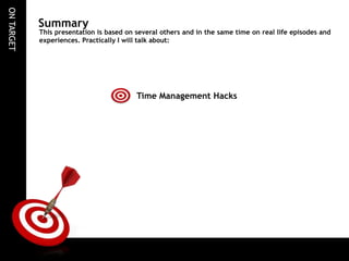 ONTARGET
Summary
Time Management Hacks
This presentation is based on several others and in the same time on real life epis...