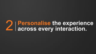 Personalise the experience
across every interaction.2
 
