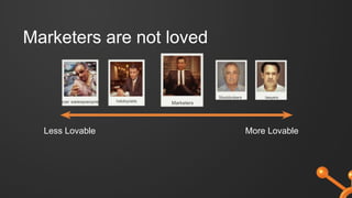 Marketers are not loved
Less Lovable More Lovable
Stockbrokers lawyers
Marketers
 
