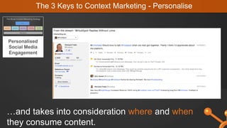 …and takes into consideration where and when
they consume content.
The 3 Keys to Context Marketing - Personalise
Personalised
Social Media
Engagement
 