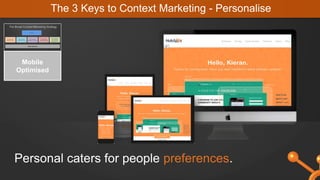 Personal caters for people preferences.
The 3 Keys to Context Marketing - Personalise
Mobile
Optimised
 