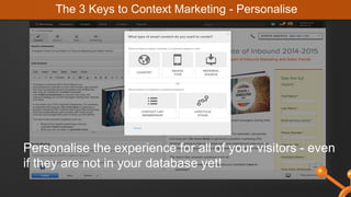 Personalise the experience for all of your visitors - even
if they are not in your database yet!
The 3 Keys to Context Marketing - Personalise
 