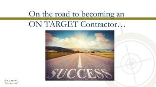 On the road to becoming an
ON TARGET Contractor…
 