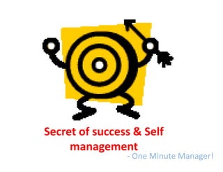 Secret of success & Self
     management
                - One Minute Manager!
 