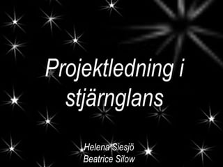 Projektledning i
  stjärnglans
    Helena Siesjö
    Beatrice Silow
 