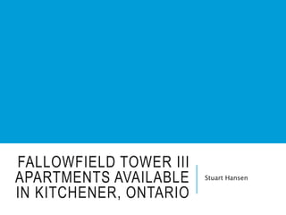 FALLOWFIELD TOWER III
APARTMENTS AVAILABLE
IN KITCHENER, ONTARIO
Stuart Hansen
 