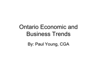 Ontario Economic and
Business Trends
By: Paul Young, CGA
 