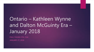 Ontario – Kathleen Wynne
and Dalton McGuinty Era –
January 2018
PAUL YOUNG CPA, CGA
JANUARY 27, 2018
 