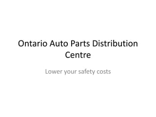 Ontario Auto Parts Distribution
Centre
Lower your safety costs
 