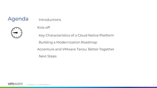 Confidential │ © 2020 VMware, Inc.
Agenda
2
Introductions
Kick-off
Key Characteristics of a Cloud Native Platform
Building a Modernization Roadmap
Accenture and VMware Tanzu: Better Together
Next Steps
⏲
 
