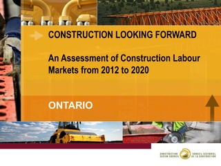 CONSTRUCTION LOOKING FORWARD
An Assessment of Construction Labour
Markets from 2012 to 2020
ONTARIO

 