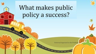 What makes public
policy a success?
Universal Approach to the Problem
 