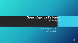 Green Agenda Failure –
Ontario
Paul Young CPA, CGA
July 10, 2019
 