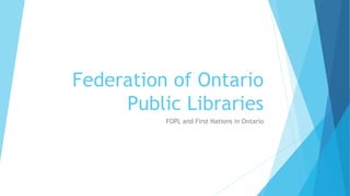 Federation of Ontario
Public Libraries
FOPL and First Nations in Ontario
 