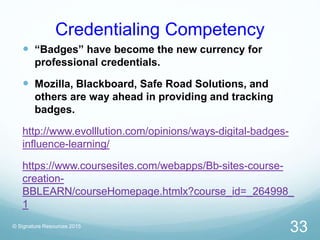 Credentialing Competency
 “Badges” have become the new currency for
professional credentials.
 Mozilla, Blackboard, Safe...