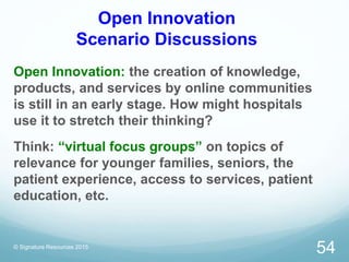 Open Innovation
Scenario Discussions
© Signature Resources 2015
54
Open Innovation: the creation of knowledge,
products, a...