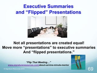 Executive Summaries
and “Flipped” Presentations
© Signature Resources 2015
69
“Flip That Meeting…”
www.signatureresources....