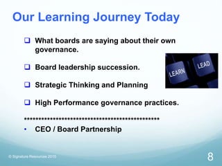 © Signature Resources 2015
8
Our Learning Journey Today
 What boards are saying about their own
governance.
 Board leade...