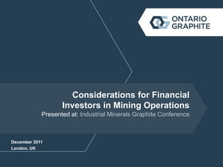 Considerations for Financial
                   Investors in Mining Operations
            Presented at: Industrial Minerals Graphite Conference



December 2011
London, UK
 