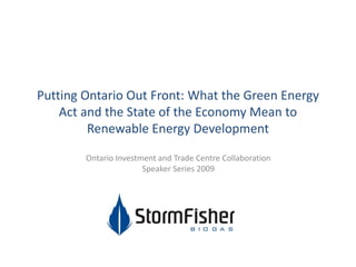 Putting Ontario Out Front: What the Green Energy
    Act and the State of the Economy Mean to
         Renewable Energy Development

        Ontario Investment and Trade Centre Collaboration
                       Speaker Series 2009
 