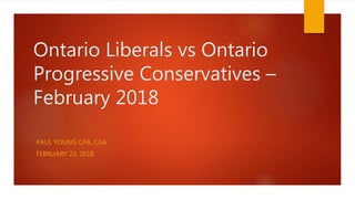 Ontario Liberals vs Ontario
Progressive Conservatives –
February 2018
PAUL YOUNG CPA, CGA
FEBRUARY 23, 2018
 