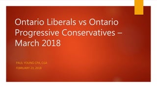 Ontario Liberals vs Ontario
Progressive Conservatives –
March 2018
PAUL YOUNG CPA, CGA
FEBRUARY 23, 2018
 