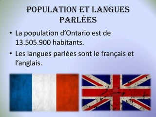 POPULATION ET LANGUES
PARLÉES
• La population d’Ontario est de
13.505.900 habitants.
• Les langues parlées sont le français et
l’anglais.

 