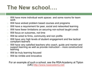 The New school….<br />Will have more individual work spaces  and some rooms for team work<br />Will have wicked problem ba...