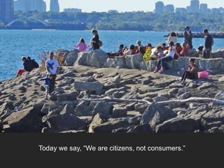 Today we say, “We are citizens, not consumers.”
 
